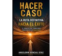 HACER CASO: LA RUTA DEFINITIVA HACIA EL ÉXITO