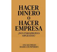 HACER DINERO O HACER EMPRESA ¿Dos paradigmas opuestos?: Cómo construir empresas con propósito más allá de las utilidades