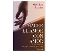 Hacer el amor con amor: Alcanza la plenitud a través de la sabiduría de tu cuerpo (PREVENIR Y SANAR)