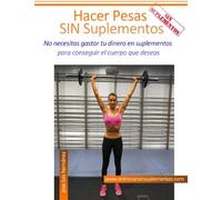 Hacer Pesas Sin Suplementos: No necesitas gastar tu dinero en suplementos para conseguir el cuerpo que deseas