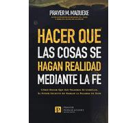 Hacer Que Las Cosas SE Hagan Realidad Mediante la Fe: Cómo Hacer Que Sus Palabras SE Cumplan, El Poder Secreto de Hablar la Palabra de Dios