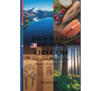 Hacia el lado salvaje de Oregón: Guía para exploradores de los paisajes salvajes de Oregón (Into the wild side series)