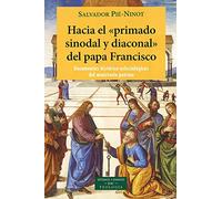 Hacia el "primado sinodal y diaconal" del papa Francisco: Documentos histórico-eclesiológicos del ministerio petrino: 262 (ESTUDIOS Y ENSAYOS)