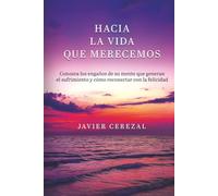 HACIA LA VIDA QUE MERECEMOS: Conozca los engaños de su mente que generan el sufrimiento y cómo reconectar con la felicidad (APRENDER A VIVIR)