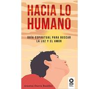 Hacia lo humano: Guía espiritual para buscar la luz y el amor (Desarrollo espiritual)