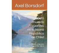 ¡Hacia nuevos horizontes en la lejana República de Chile!: La vida del emigrante Gustavo Exss (1786-1861) (Una familia chileno-alemana)