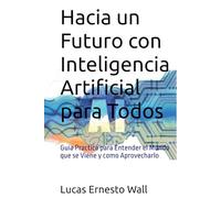 Hacia un Futuro con Inteligencia Artificial para Todos: Guia Practica para Entender el Mundo que se Viene y como Aprovecharlo