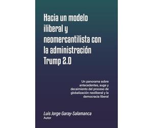 Hacia un modelo iliberal y neo-mercantilista con la administración Trump 2.0: Un panorama sobre antecedentes, auge y decaimiento del proceso de globalización neoliberal y la democracia liberal