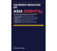 HACIENDO NEGOCIOS EN ASIA ORIENTAL: Guía Jurídica y Empresarial para China, Japón y Corea del Sur