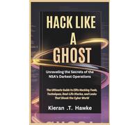 Hack Like a Ghost: Unraveling the Secrets of the NSA's Darkest Operations: The Ultimate Guide to Elite Hacking Tools, Techniques, Real-Life Stories, ... Shadow Hackers: Stealth, Strategy, Success)