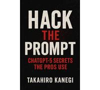 Hack the Prompt: ChatGPT-5 Secrets the Pros Use: Insider Techniques to Exploit GPT-5 for Content, Code, and Automation (The Kanegi Protocols)