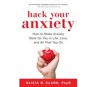 Hack Your Anxiety: How to Make Anxiety Work for You in Life, Love, and All That You Do