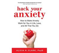 Hack Your Anxiety: How to Make Anxiety Work for You in Life, Love, and All That You Do