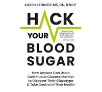 Hack Your Blood Sugar: How Anyone Can Use a Continuous Glucose Monitor to Discover Their Glucotype & Take Control of Their Health