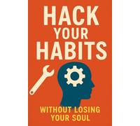 Hack Your Habits Without Losing Your Soul