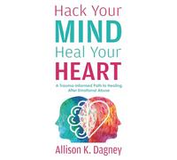 Hack Your Mind Heal Your Heart: A Trauma-Informed Path to Healing After Emotional Abuse