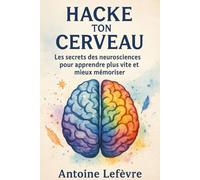 Hacke Ton Cerveau, Les secrets des neurosciences pour apprendre plus vite, mieux mémoriser et libérer ton potentiel: Un guide complet pour booster ... grâce aux découvertes neuroscientifiques.