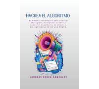 HACKEA EL ALGORITMO: El método estratégico para dominar Instagram, multiplicar avance y convertir seguidores en clientes. SIN SER ESCLAVO DE LAS REDES.