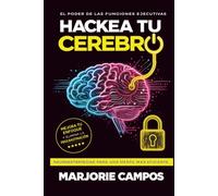 Hackea tu cerebro: Entrena tu mente para enfocarte, vencer la procrastinación y construir hábitos que sí funcionan