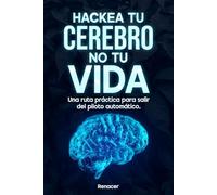 hackea tu cerebro, no tu vida Una ruta práctica para salir del piloto automático: El libro de autoayuda que une autodisciplina, desarrollo personal, hábitos y fortaleza emocional