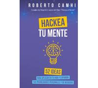 Hackea tu Mente: 52 ideas para aplicar en tu vida y expandir tus posibilidades personales y de negocios
