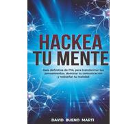 Hackea tu mente: Guía definitiva de PNL para transformar tus pensamientos, dominar tu comunicación y rediseñar tu realidad.