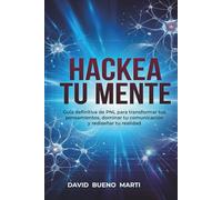 Hackea tu mente: Guía definitiva de PNL para transformar tus pensamientos, dominar tu comunicación y rediseñar tu realidad.