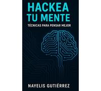 Hackea tu mente: Técnicas para pensar mejor
