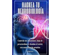 Hackea tu neurobiología: Controla tus emociones, deja de procrastinar y domina el estrés con neurociencia práctica