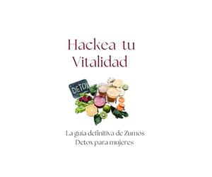 Hackea tu Vitalidad.: La Guía Definitiva de Zumos Detox para Mujeres: Reinicia tu Cuerpo, Aclara tu Mente y Transforma tus Hábitos con el Método Hackea-té de 7 Días.