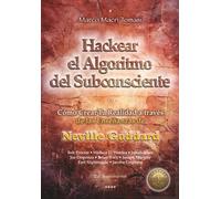Hackear el Algoritmo del Subconsciente: Cómo Crear Tu Realidad a través de las Enseñanzas de Neville Goddard
