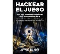 Hackear el Juego: Guía para Jugadores Conscientes en la Simulación Terrestre.: Un libro sobre libertad, no salvación; sobre juego, no culpa; sobre ... Cartografías para Recordar Quién Eres)