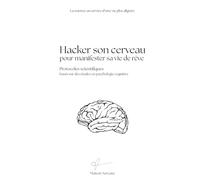 Hacker son cerveau pour manifester sa vie de rêve: Protocoles scientifiques basés sur des études en psychologie cognitive
