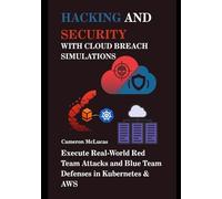 Hacking and Security with Cloud Breach Simulations: Execute Real-World Red Team Attacks and Blue Team Defenses in Kubernetes & AWS