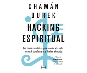 Hacking espiritual: Las claves chamánicas para acceder a tu poder personal, transformarte e iluminar el mundo (ARKANO BOOK)