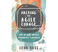 Hacking for Agile Change: with an agile mindset, behaviours and practices