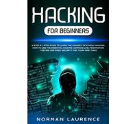 Hacking for Beginners: A Step-By-Step Guide to Learn the Concept of Ethical Hacking; How to Use the Essential Hacking Command-Line, Penetration Testing and Basic Security for Your First Hack
