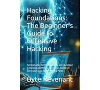 Hacking Foundations: The Beginner’s Guide to Offensive Hacking: For Motivated Self Learners who are Interested in Hacking, and Prefer a Rigorous, ... Black Hat Hackers Handbook : The Series)