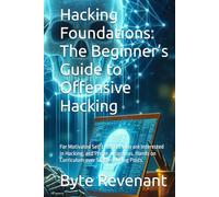Hacking Foundations: The Beginner’s Guide to Offensive Hacking: For Motivated Self Learners who are Interested in Hacking, and Prefer a Rigorous, ... Black Hat Hackers Handbook : The Series)