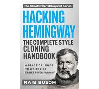 HACKING Hemingway: The Complete Style Cloning Handbook: A Practical Guide to Writing Like Ernest Hemingway (The Ghostwriter's Blueprint: A Style Cloning Handbook)