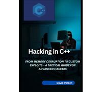 Hacking in C++: From Memory Corruption to Custom Exploits - A Tactical Guide for Advanced Hackers