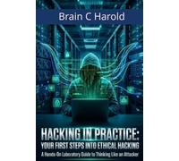 Hacking in Practice: Your First Steps into Ethical Hacking: A Hands-On Laboratory Guide to Thinking Like an Attacker