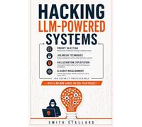 HACKING LLM-POWERED SYSTEMS: Prompt Injection, Jailbreak Techniques, Hallucination Exploitation, and AI Agent Misalignment for Security Professionals - With a 30-Day Hands-On Red Team Project -