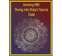 Hacking MRI: Diving into Ruby’s Source Code: Advanced Techniques for Exploring and Modifying Ruby’s Core Implementation