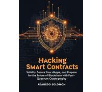 Hacking Smart Contracts: Master Solidity, Secure Your dApps, and Prepare for the Future of Blockchain with Post-Quantum Cryptography.