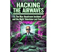 Hacking the Airwaves: The Max Headroom Incident and the Night Television Lost Control