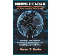 Hacking the World: The Secret History of Cybersecurity and the Forces Behind Digital Attacks: Exploring Cyber Espionage, Ransomware, and the Digital ... Shadow Hackers: Stealth, Strategy, Success)