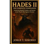Hades II: The Complete Companion: Mastering Magick, Combat, and Secrets in the Witch’s War Against Chronos