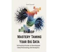 Hadoop Mastery Taming Your Big Data: A Practical Guide to Distributed Data Processing and Analytics