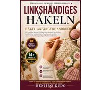 Häkel-Anfängerhandbuch für Linkshänder: Ein frustfreier visueller Leitfaden zum Meistern von Stichen, zum Erstellen wunderschöner Projekte und zum ... lukrativen handgefertigten Nebenverdienstes